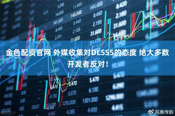 金色配资官网 外媒收集对DLSS5的态度 绝大多数开发者反对！