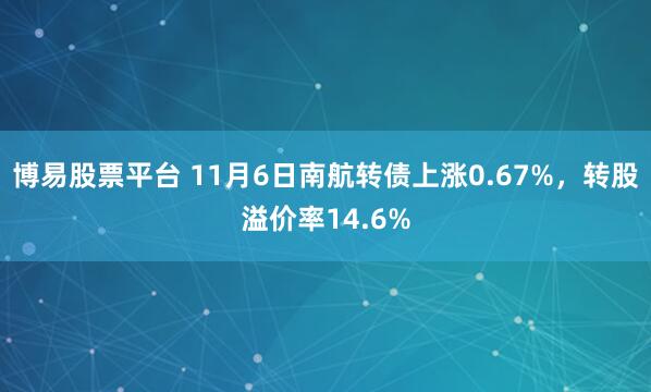 博易股票平台 11月6日南航转债上涨0.67%，转股溢价率14.6%