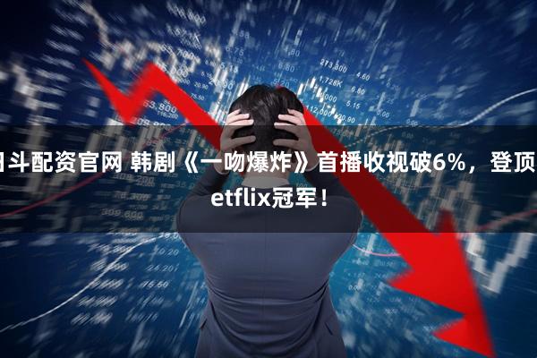 日斗配资官网 韩剧《一吻爆炸》首播收视破6%,登顶Netflix冠军!