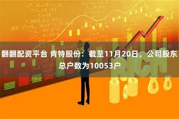 翻翻配资平台 肯特股份：截至11月20日，公司股东总户数为10053户