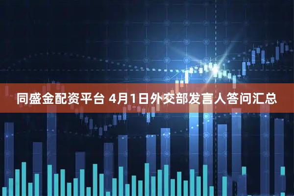 同盛金配资平台 4月1日外交部发言人答问汇总