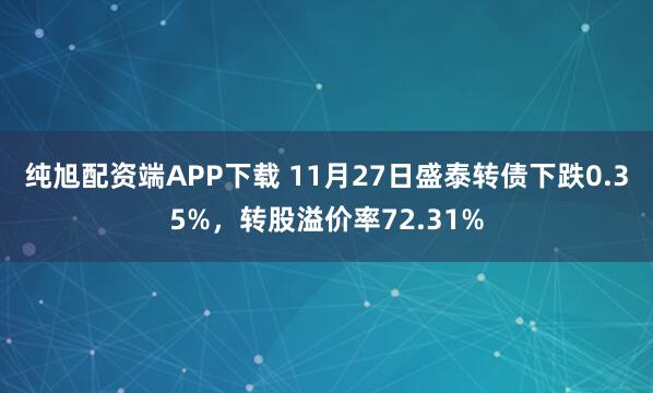 纯旭配资端APP下载 11月27日盛泰转债下跌0.35%，转股溢价率72.31%